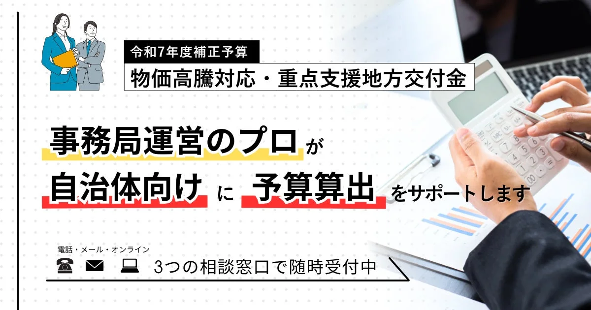 令和7年度補正予算 物価高騰対応・重点支援地方交付金 事務局運営のプロが 自治体向けに予算算出をサポートします 電話・メール・オンライン 3つの相談窓口で随時受付中