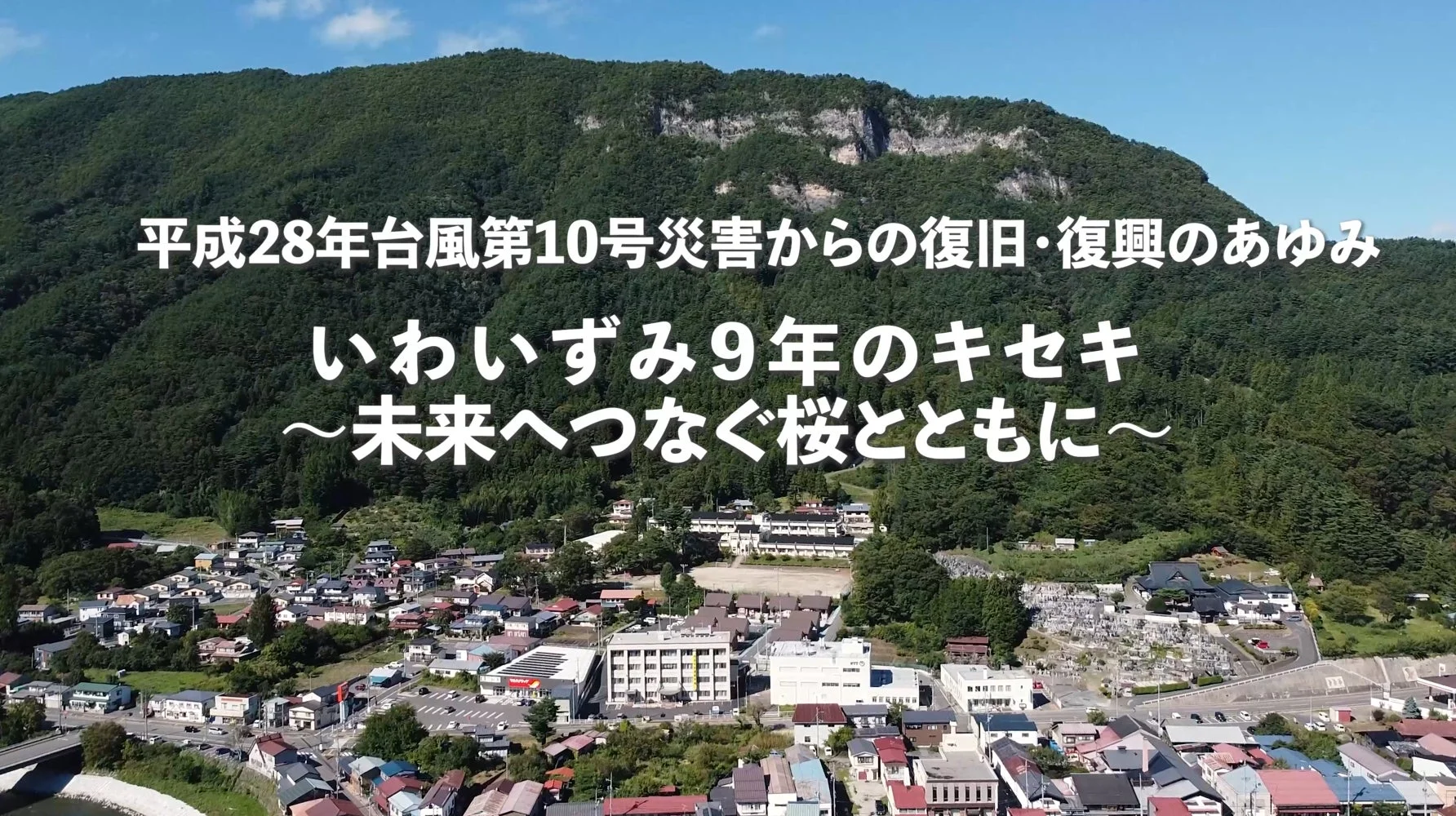 平成28年台風第10号災害からの復旧・復興のあゆみ いわいずみ9年のキセキ ~未来へつなぐ桜とともに~
