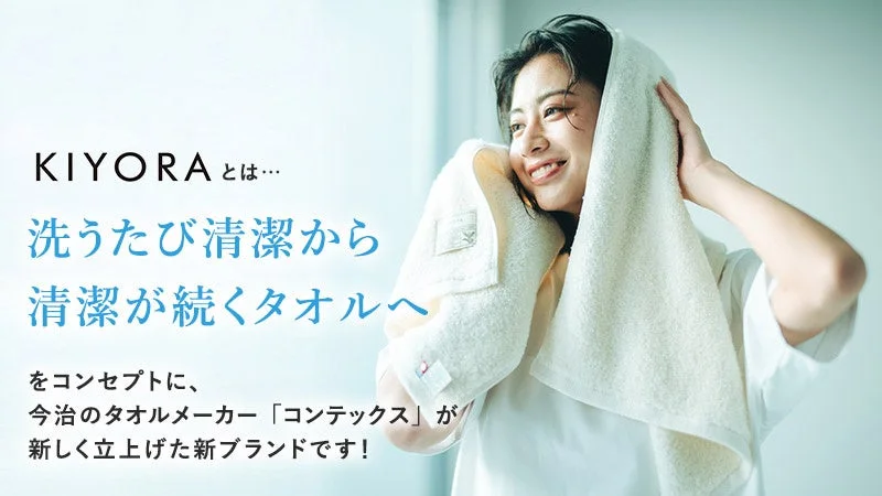 KIYORA とは… 洗うたび清潔から清潔が続くタオルへ をコンセプトに、今治のタオルメーカー「コンテックス」が新しく立上げた新ブランドです!