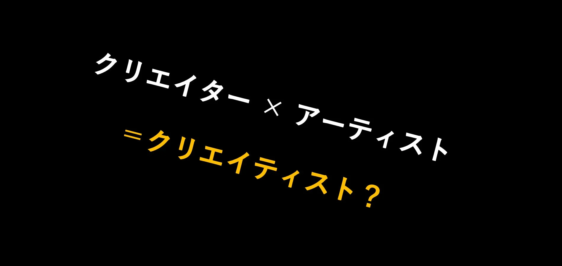 「クリエイター × アーティスト = クリエイティティスト？」の文字画像