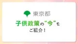 東京都 子供政策の“今”を ご紹介!