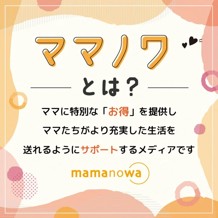 ママノワ とは? ママに特別な「お得」を提供し ママたちがより充実した生活を 送れるようにサポートするメディアです