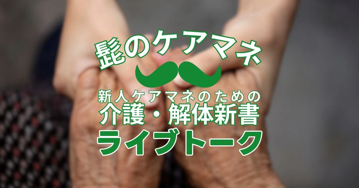 髭のケアマネ 新人ケアマネのための 介護・解体新書 ライブトーク