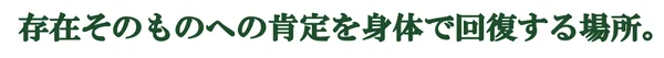 「存在そのものへの肯定を身体で回復する場所。」